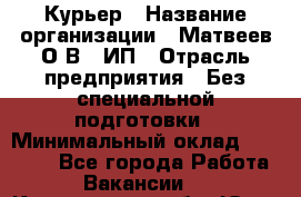 Курьер › Название организации ­ Матвеев О.В., ИП › Отрасль предприятия ­ Без специальной подготовки › Минимальный оклад ­ 20 000 - Все города Работа » Вакансии   . Кемеровская обл.,Юрга г.